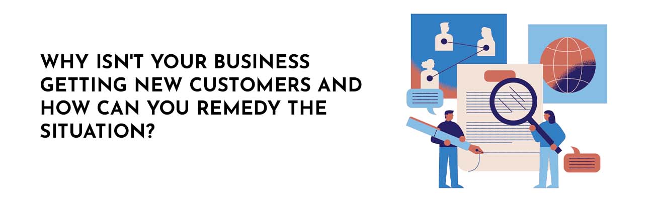 Why isn't your business getting new customers and how can you remedy the situation